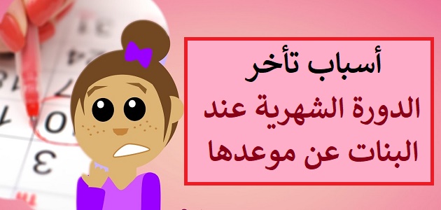 اسباب تاخر الدورة , اسباب غريبة وعجيبة لايعرفها الكثير