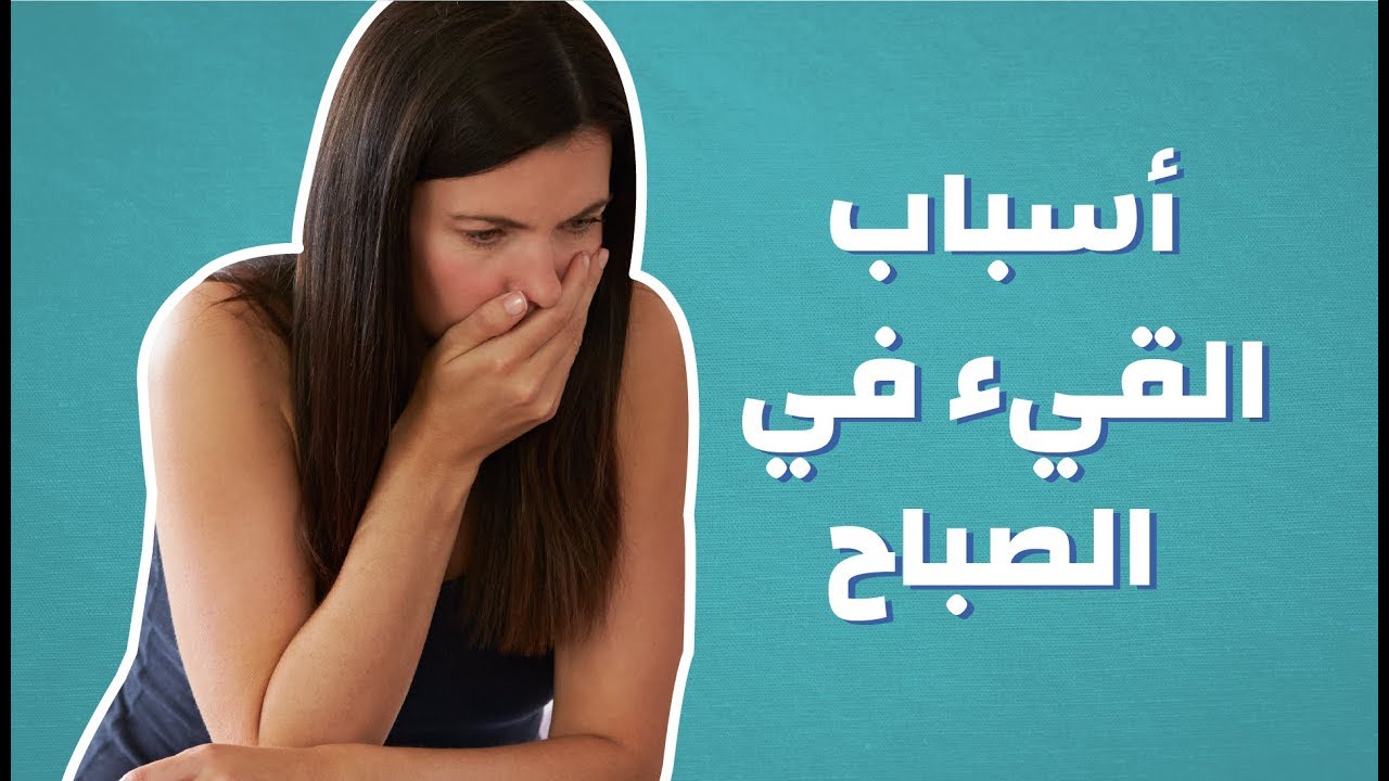 اشعر بالقئ ولا اعرف السبب ما هو , اسباب الاحساس بالقئ في الصباح